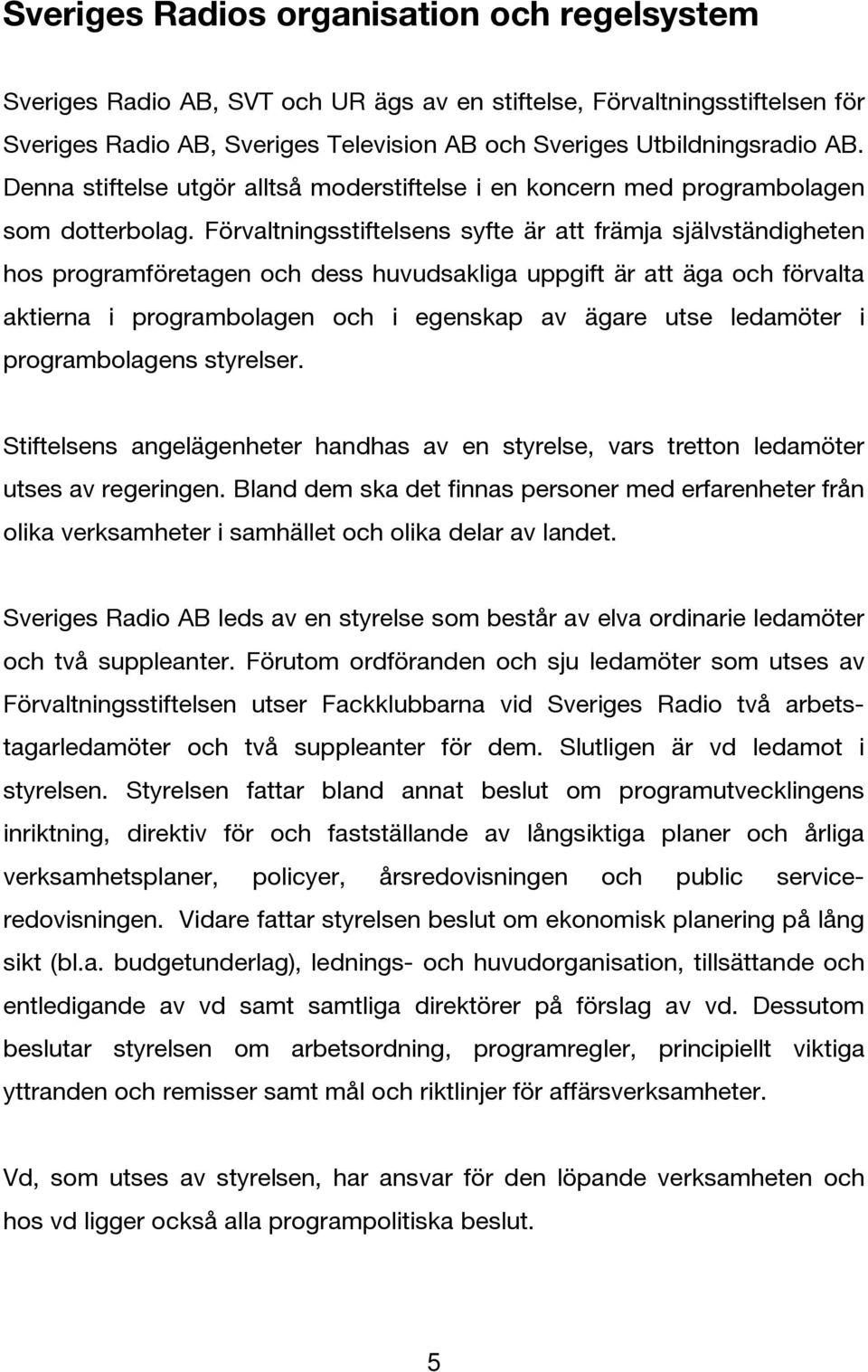 Förvaltningsstiftelsens syfte är att främja självständigheten hos programföretagen och dess huvudsakliga uppgift är att äga och förvalta aktierna i programbolagen och i egenskap av ägare utse