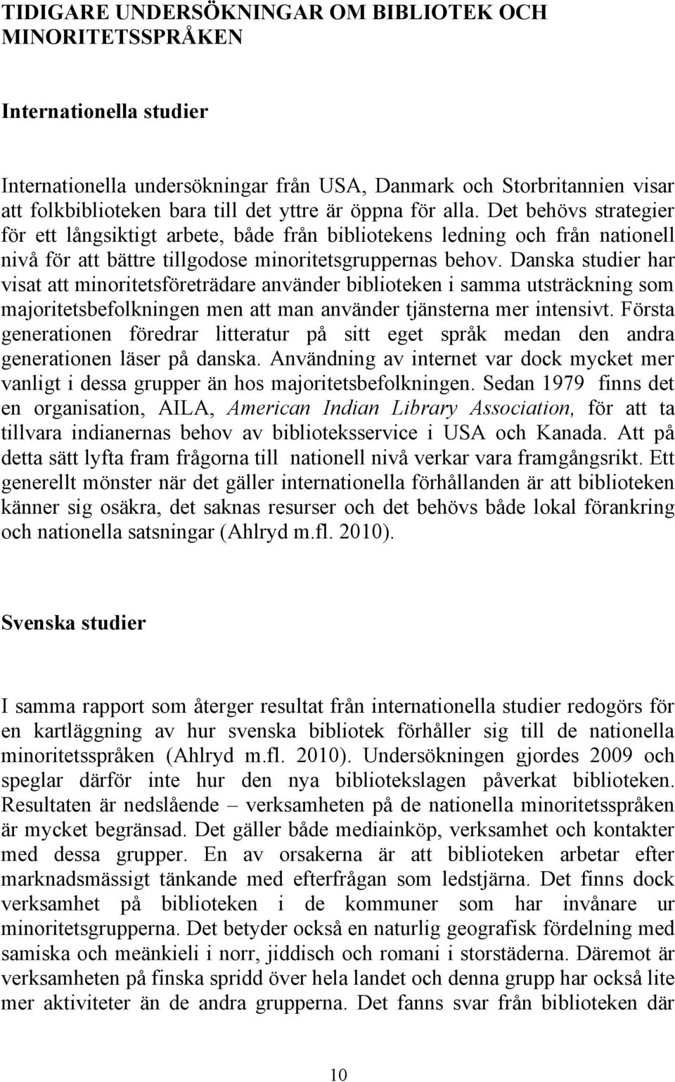Danska studier har visat att minoritetsföreträdare använder biblioteken i samma utsträckning som majoritetsbefolkningen men att man använder tjänsterna mer intensivt.