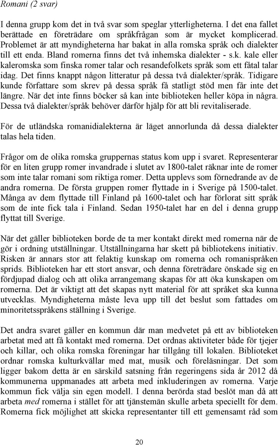 Det finns knappt någon litteratur på dessa två dialekter/språk. Tidigare kunde författare som skrev på dessa språk få statligt stöd men får inte det längre.