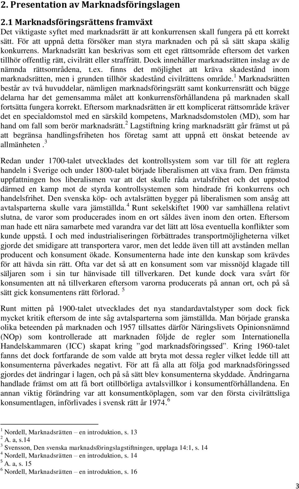 Marknadsrätt kan beskrivas som ett eget rättsområde eftersom det varken tillhör offentlig rätt, civilrätt eller straffrätt. Dock innehåller marknadsrätten inslag av de nämnda rättsområdena, t.ex.