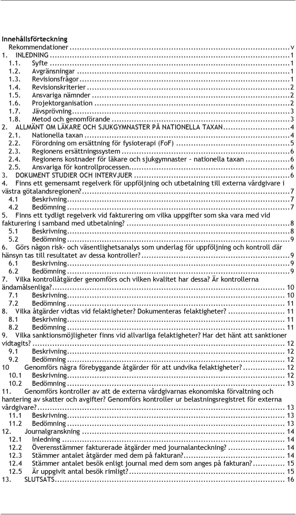 .. 5 2.3. Regionens ersättningssystem... 6 2.4. Regionens kostnader för läkare och sjukgymnaster nationella taxan... 6 2.5. Ansvariga för kontrollprocessen... 6 3. DOKUMENT STUDIER OCH INTERVJUER.