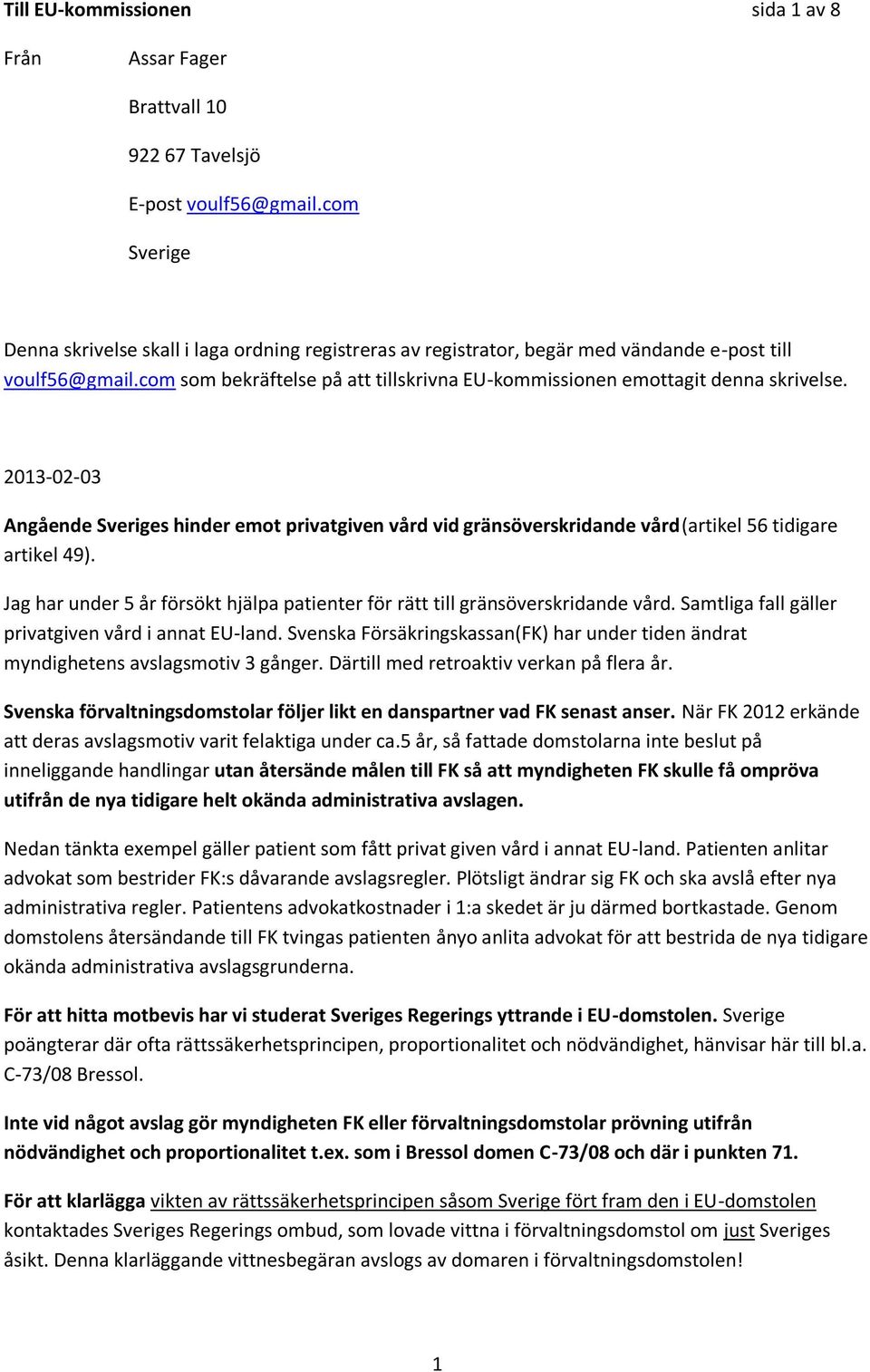 com som bekräftelse på att tillskrivna EU-kommissionen emottagit denna skrivelse. 2013-02-03 Angående Sveriges hinder emot privatgiven vård vid gränsöverskridande vård(artikel 56 tidigare artikel 49).