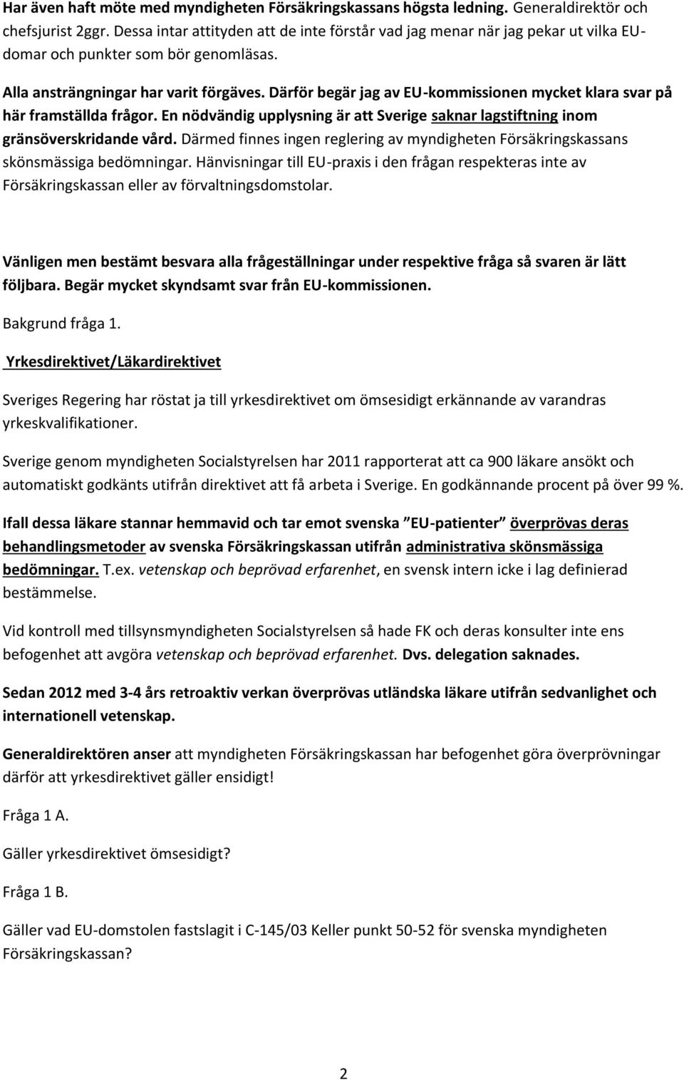 Därför begär jag av EU-kommissionen mycket klara svar på här framställda frågor. En nödvändig upplysning är att Sverige saknar lagstiftning inom gränsöverskridande vård.