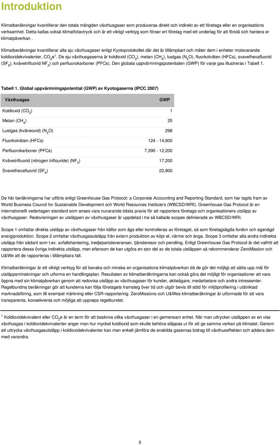 Klimatberäkningar kvantifierar alla sju växthusgaser enligt Kyotoprotokollet där det är tillämpbart och mäter dem i enheter motsvarande koldioxidekvivalenter, CO 2 e 1.