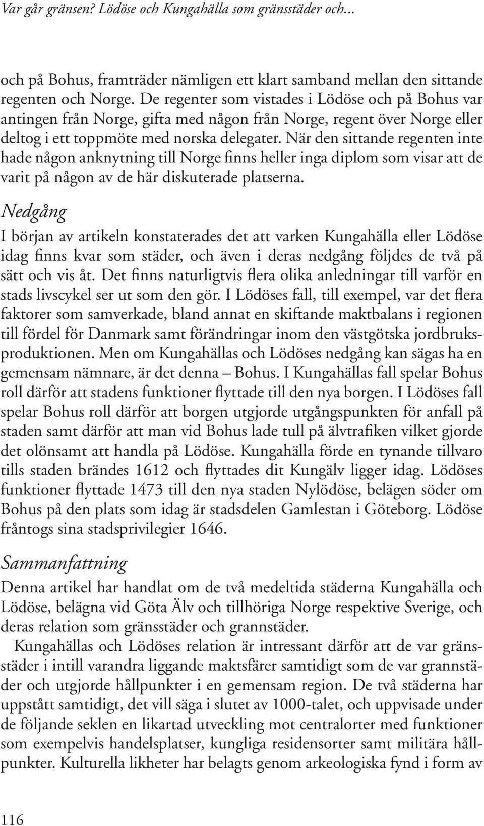 När den sittande regenten inte hade någon anknytning till Norge finns heller inga diplom som visar att de varit på någon av de här diskuterade platserna.