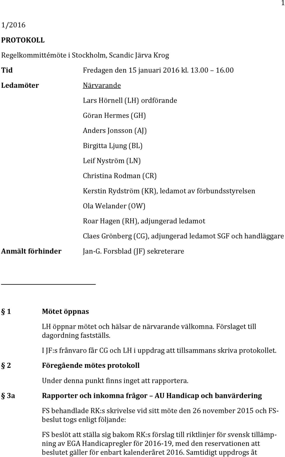 förbundsstyrelsen Ola Welander (OW) Roar Hagen (RH), adjungerad ledamot Claes Grönberg (CG), adjungerad ledamot SGF och handläggare Anmält förhinder Jan-G.