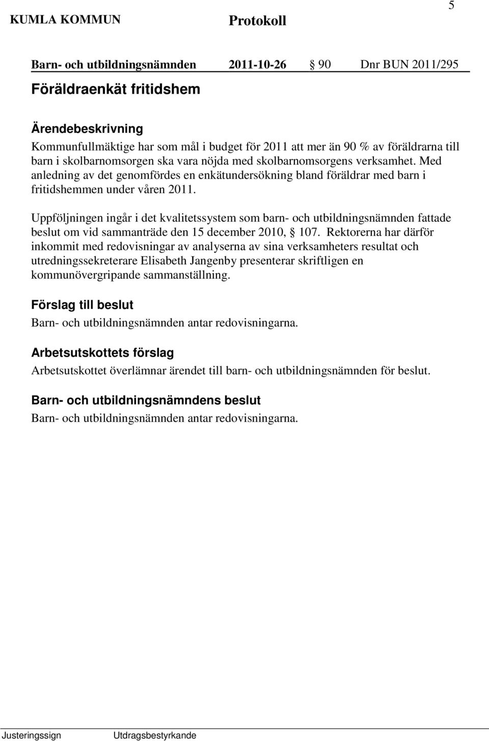 Uppföljningen ingår i det kvalitetssystem som barn- och utbildningsnämnden fattade beslut om vid sammanträde den 15 december 2010, 107.