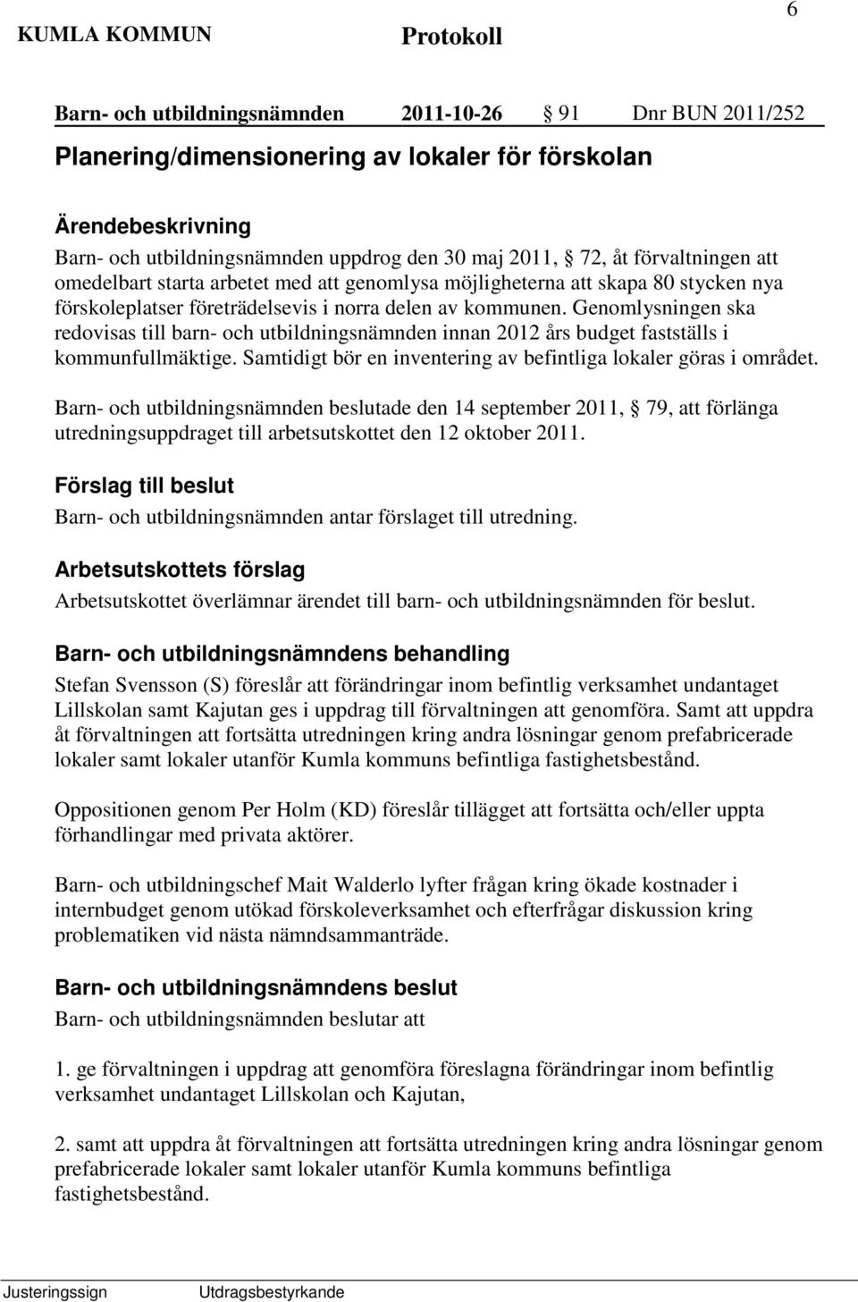 Genomlysningen ska redovisas till barn- och utbildningsnämnden innan 2012 års budget fastställs i kommunfullmäktige. Samtidigt bör en inventering av befintliga lokaler göras i området.