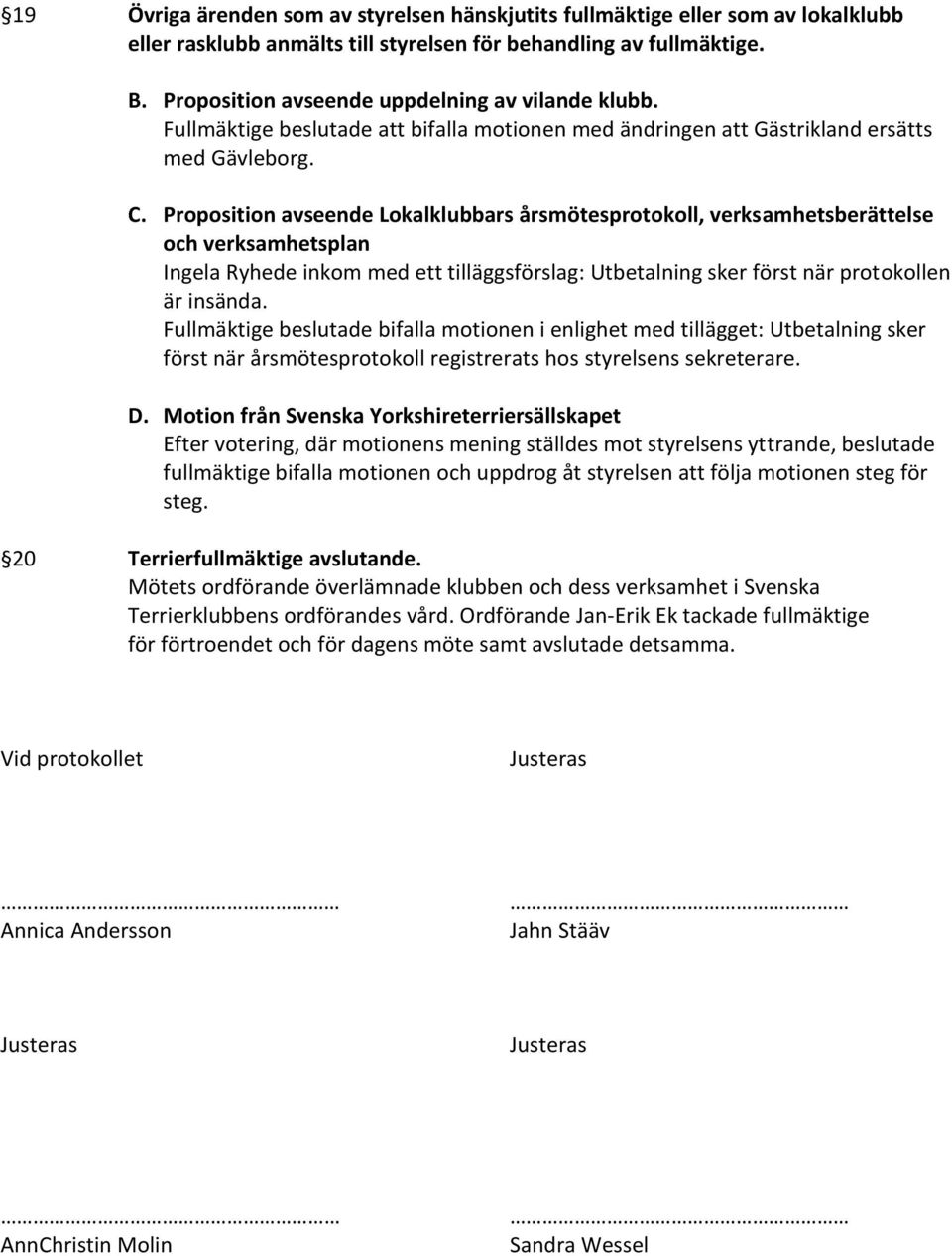 Proposition avseende Lokalklubbars årsmötesprotokoll, verksamhetsberättelse och verksamhetsplan Ingela Ryhede inkom med ett tilläggsförslag: Utbetalning sker först när protokollen är insända.