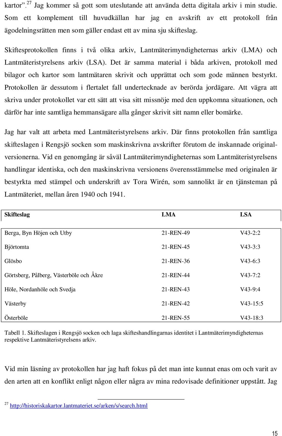 Skiftesprotokollen finns i två olika arkiv, Lantmäterimyndigheternas arkiv (LMA) och Lantmäteristyrelsens arkiv (LSA).