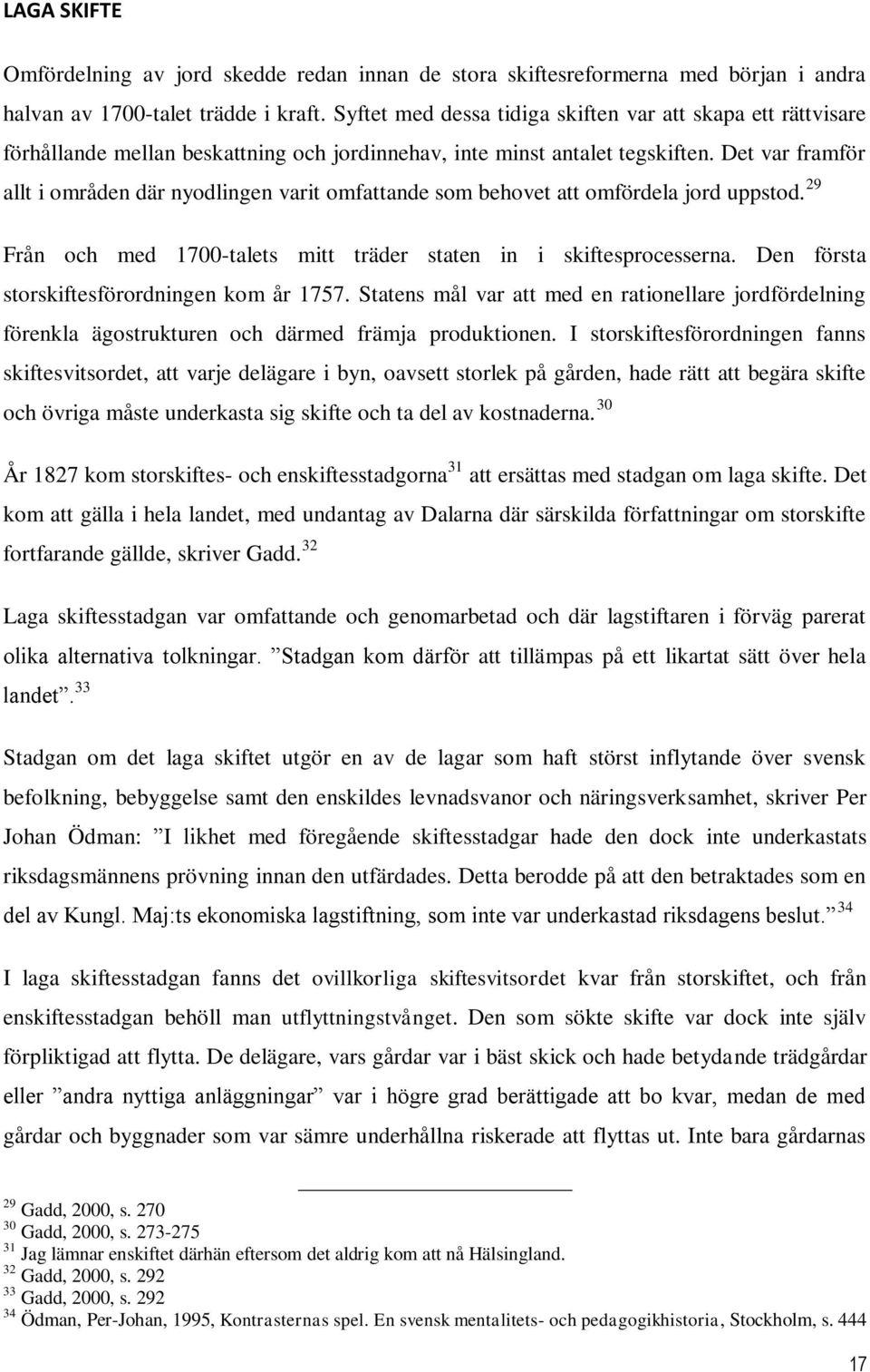 Det var framför allt i områden där nyodlingen varit omfattande som behovet att omfördela jord uppstod. 29 Från och med 1700-talets mitt träder staten in i skiftesprocesserna.