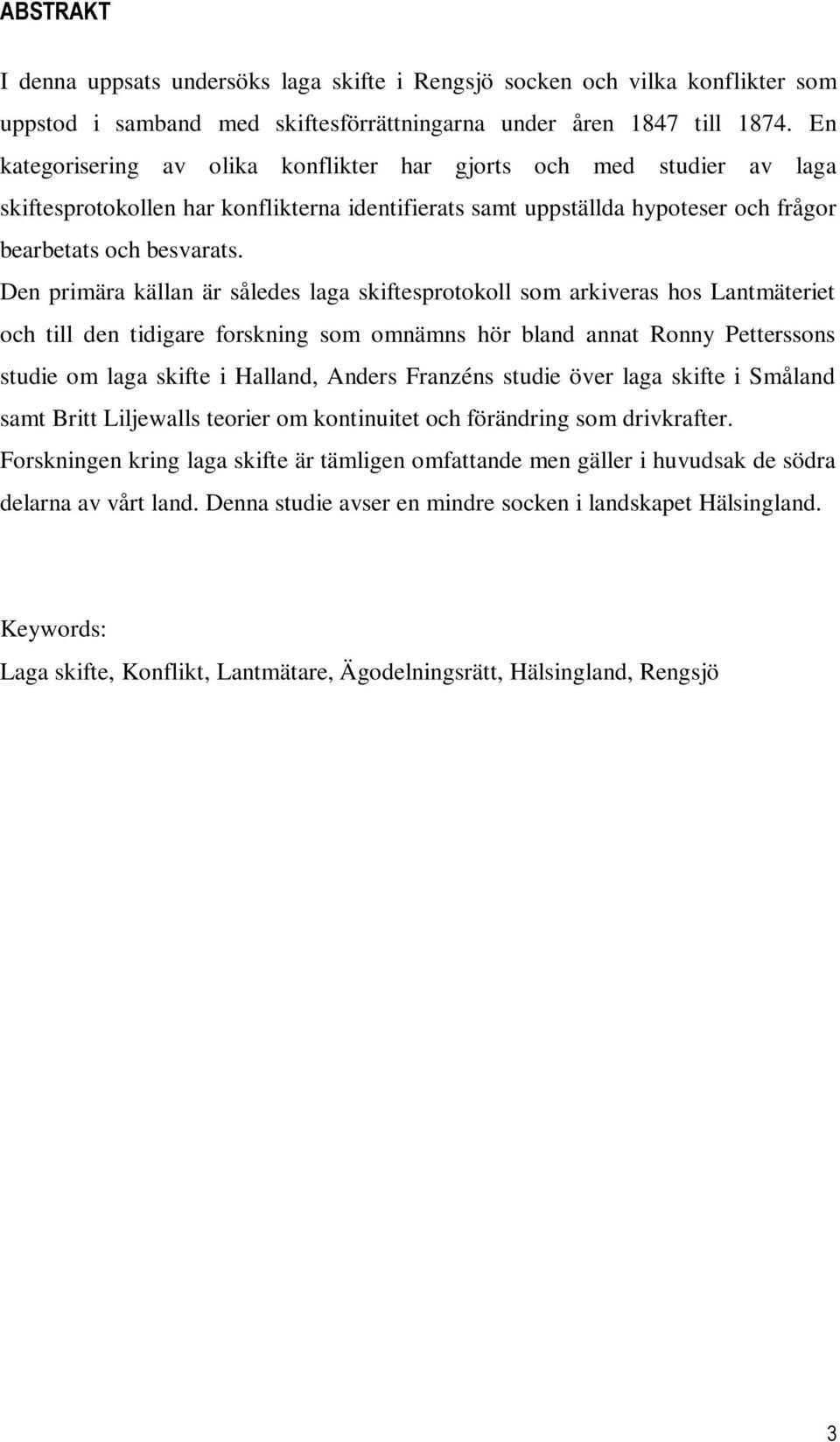 Den primära källan är således laga skiftesprotokoll som arkiveras hos Lantmäteriet och till den tidigare forskning som omnämns hör bland annat Ronny Petterssons studie om laga skifte i Halland,