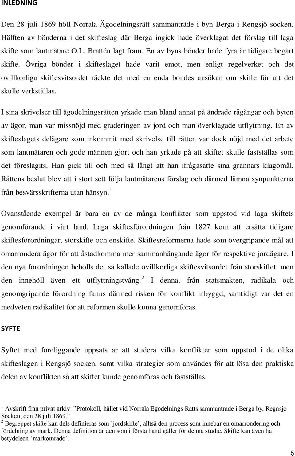Övriga bönder i skifteslaget hade varit emot, men enligt regelverket och det ovillkorliga skiftesvitsordet räckte det med en enda bondes ansökan om skifte för att det skulle verkställas.
