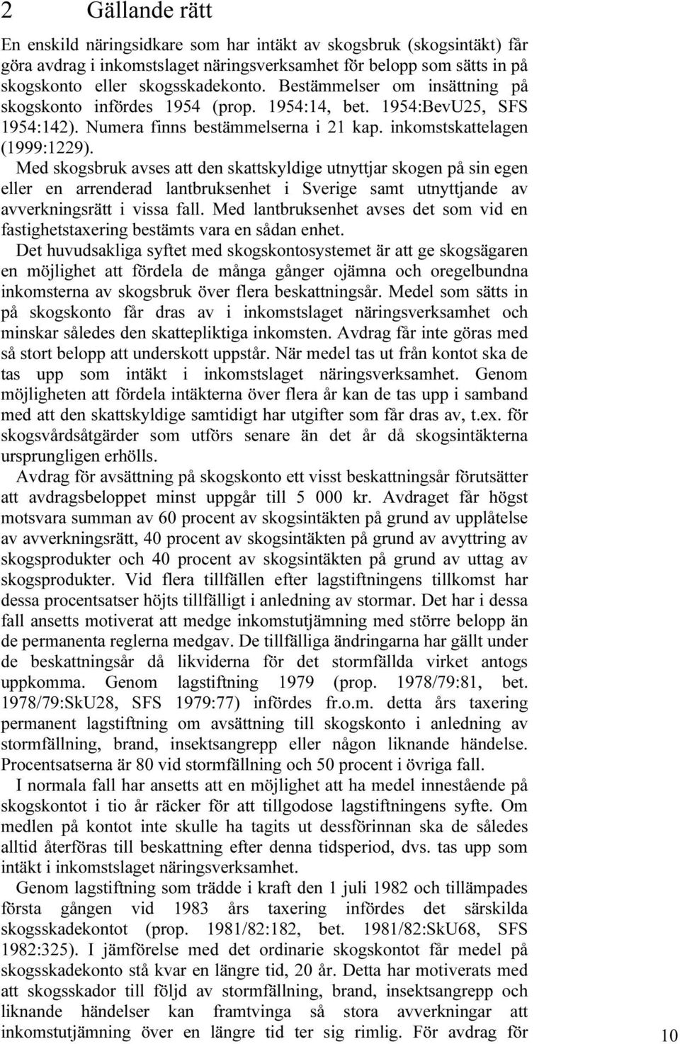 Med skogsbruk avses att den skattskyldige utnyttjar skogen på sin egen eller en arrenderad lantbruksenhet i Sverige samt utnyttjande av avverkningsrätt i vissa fall.