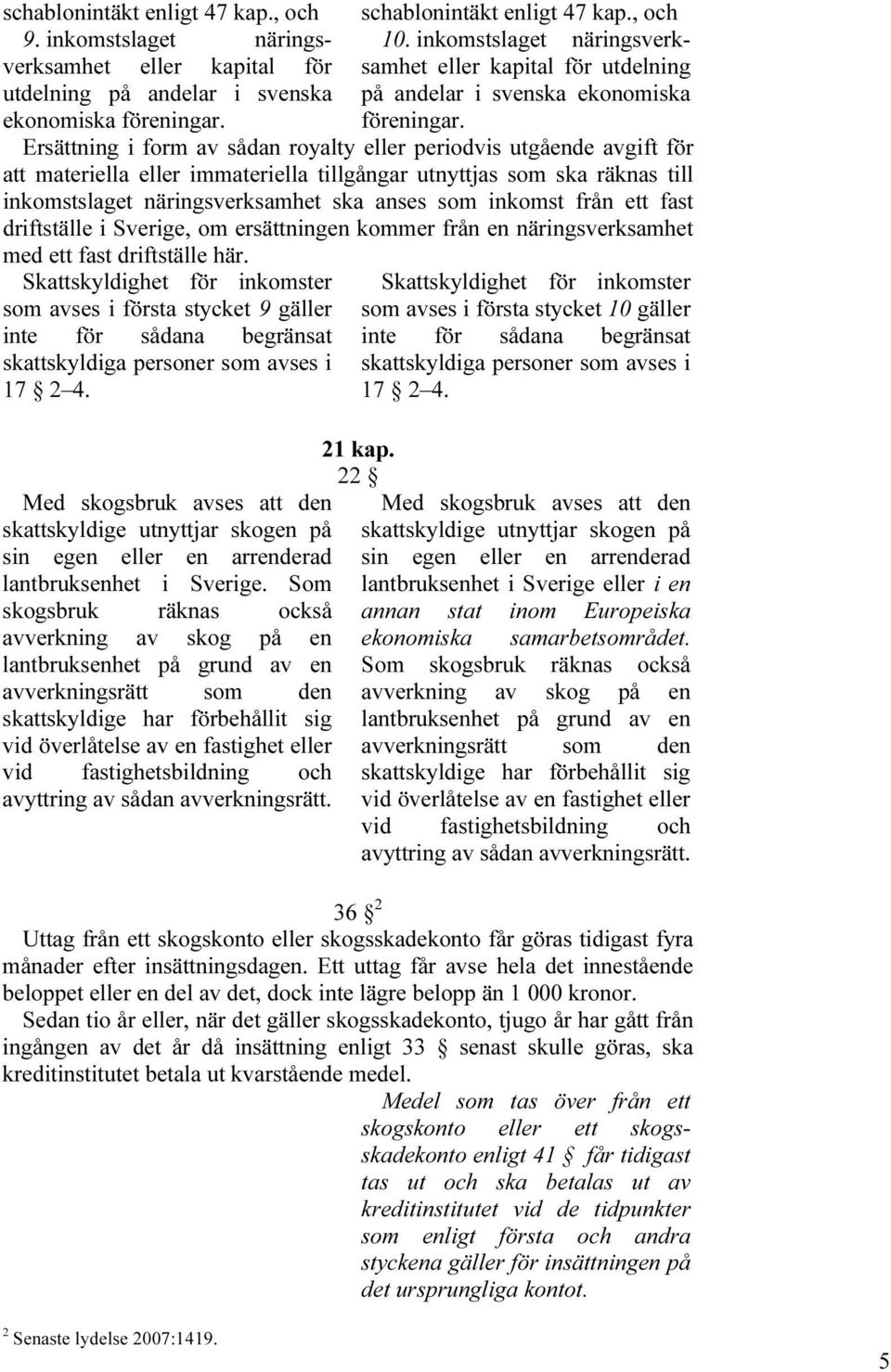 Ersättning i form av sådan royalty eller periodvis utgående avgift för att materiella eller immateriella tillgångar utnyttjas som ska räknas till inkomstslaget näringsverksamhet ska anses som inkomst