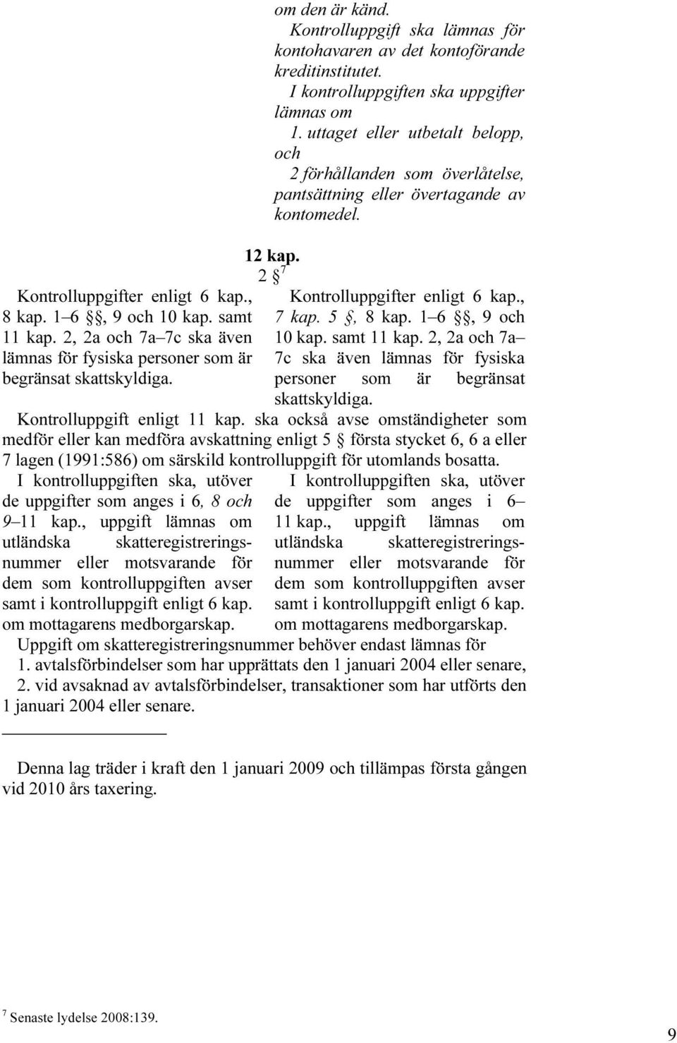 uttaget eller utbetalt belopp, och 2 förhållanden som överlåtelse, pantsättning eller övertagande av kontomedel. 12 kap. 2 7 Kontrolluppgifter enligt 6 kap., 7 kap. 5, 8 kap. 1 6, 9 och 10 kap.