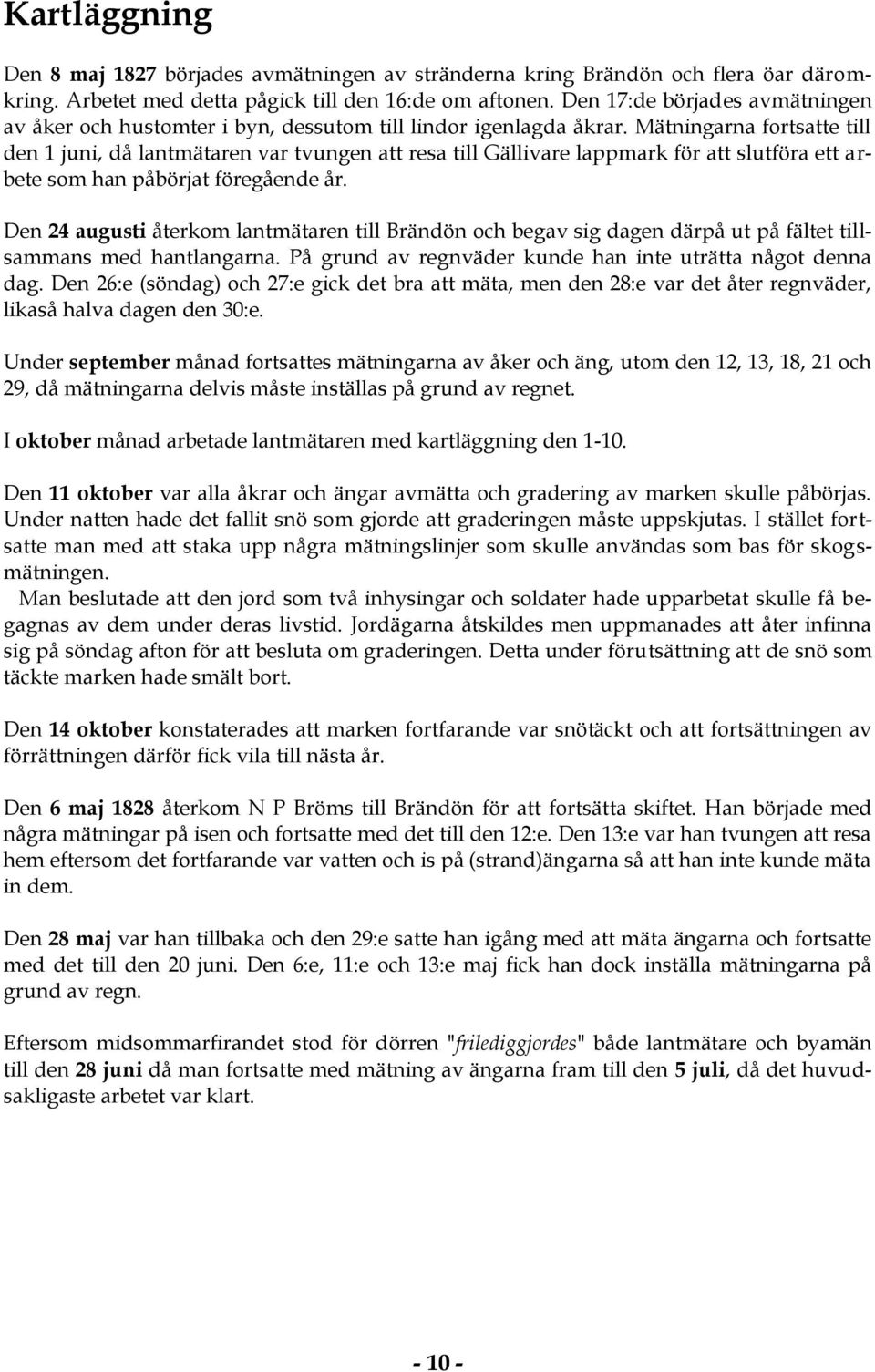 Mätningarna fortsatte till den 1 juni, då lantmätaren var tvungen att resa till Gällivare lappmark för att slutföra ett arbete som han påbörjat föregående år.
