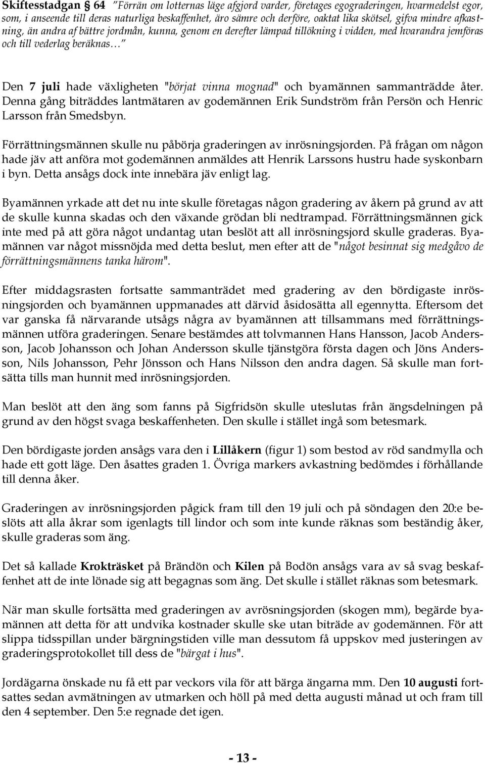 mognad" och byamännen sammanträdde åter. Denna gång biträddes lantmätaren av godemännen Erik Sundström från Persön och Henric Larsson från Smedsbyn.