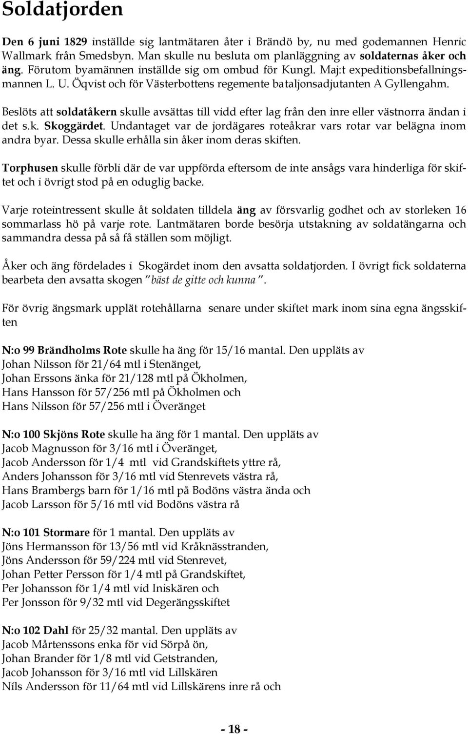 Beslöts att soldatåkern skulle avsättas till vidd efter lag från den inre eller västnorra ändan i det s.k. Skoggärdet. Undantaget var de jordägares roteåkrar vars rotar var belägna inom andra byar.