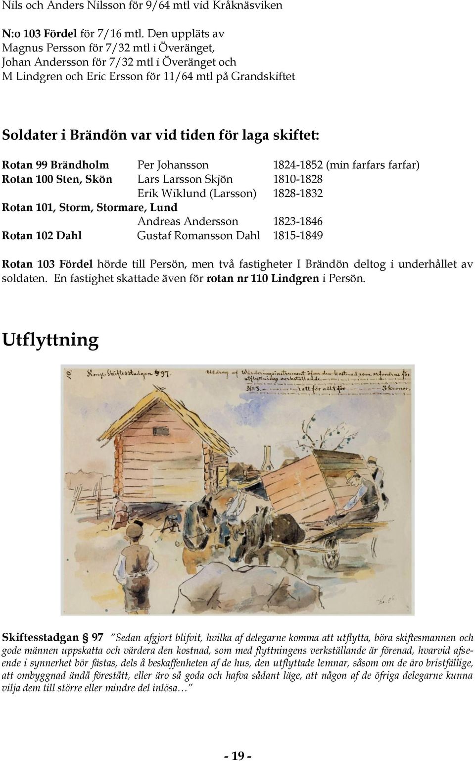 skiftet: Rotan 99 Brändholm Per Johansson 1824-1852 (min farfars farfar) Rotan 100 Sten, Skön Lars Larsson Skjön 1810-1828 Erik Wiklund (Larsson) 1828-1832 Rotan 101, Storm, Stormare, Lund Andreas