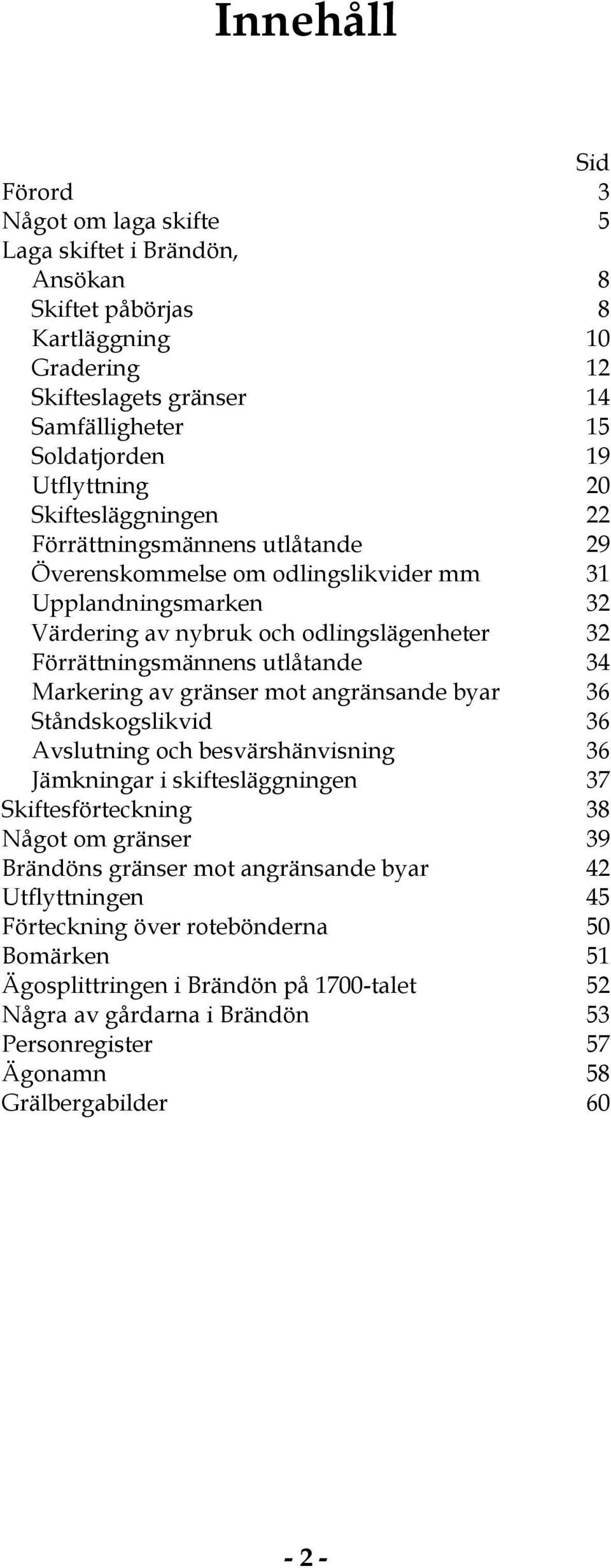 Markering av gränser mot angränsande byar 36 Ståndskogslikvid 36 Avslutning och besvärshänvisning 36 Jämkningar i skiftesläggningen 37 Skiftesförteckning 38 Något om gränser 39 Brändöns gränser mot