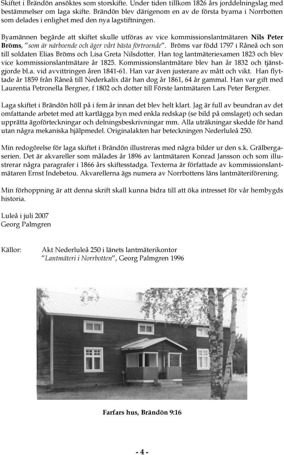 Byamännen begärde att skiftet skulle utföras av vice kommissionslantmätaren Nils Peter Bröms, som är närboende och äger vårt bästa förtroende.