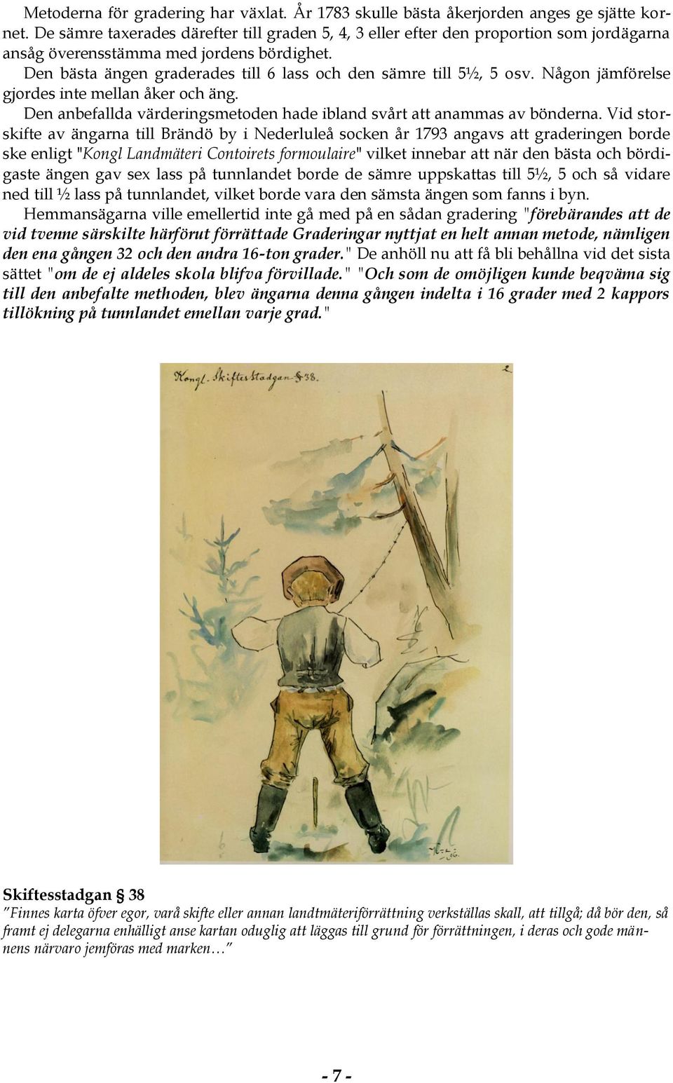 Den bästa ängen graderades till 6 lass och den sämre till 5½, 5 osv. Någon jämförelse gjordes inte mellan åker och äng. Den anbefallda värderingsmetoden hade ibland svårt att anammas av bönderna.