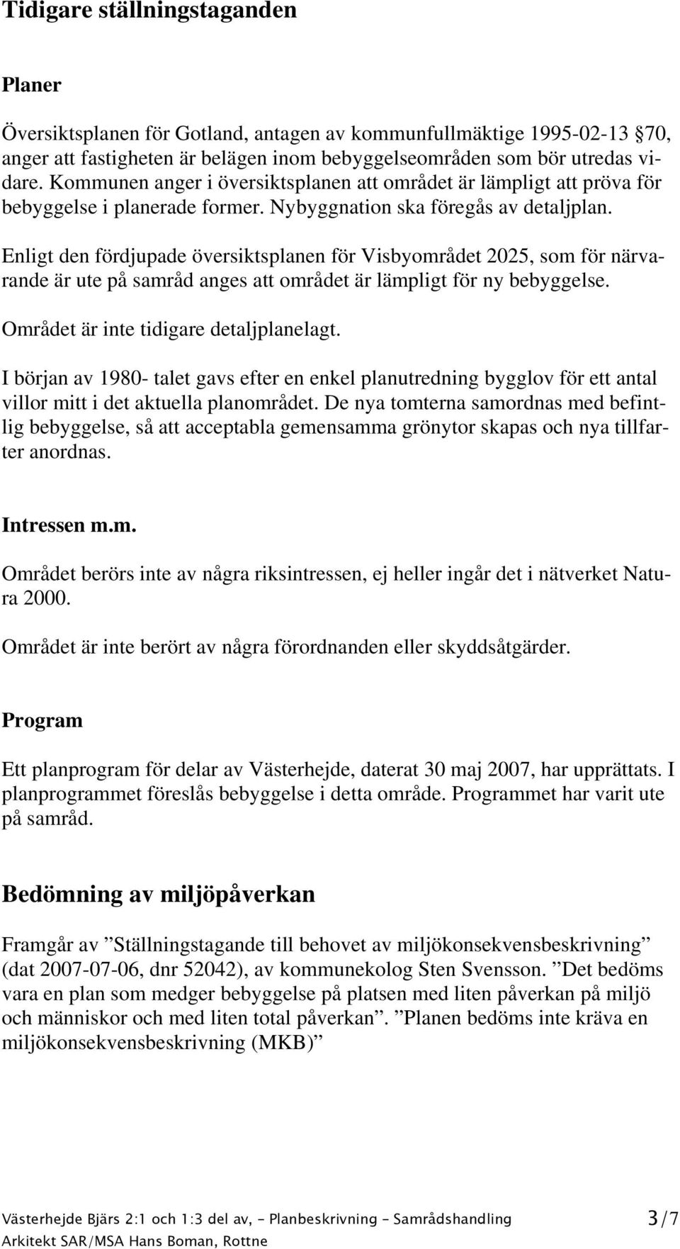 Enligt den fördjupade översiktsplanen för Visbyområdet 2025, som för närvarande är ute på samråd anges att området är lämpligt för ny bebyggelse. Området är inte tidigare detaljplanelagt.