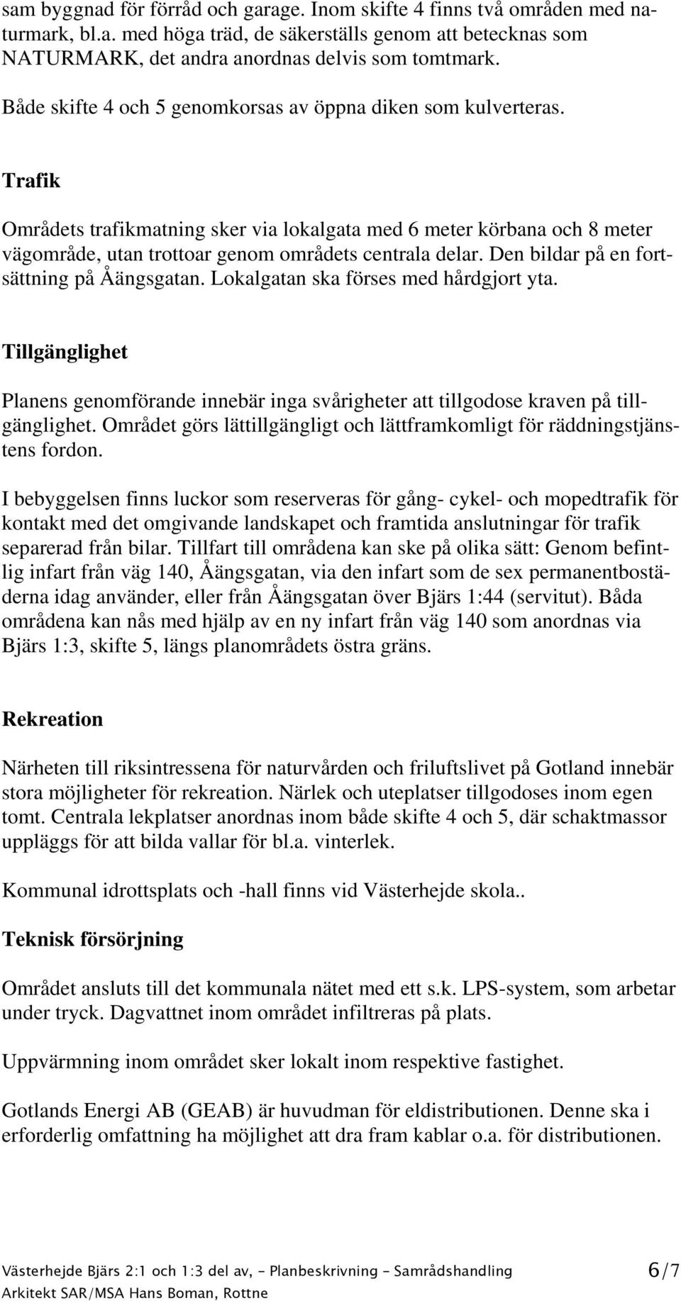 Den bildar på en fortsättning på Åängsgatan. Lokalgatan ska förses med hårdgjort yta. Tillgänglighet Planens genomförande innebär inga svårigheter att tillgodose kraven på tillgänglighet.