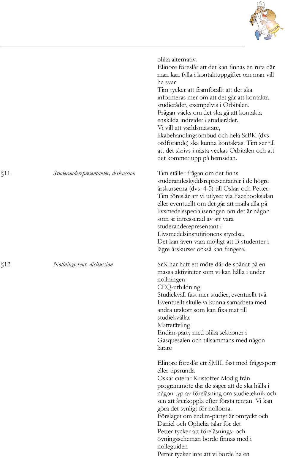 exempelvis i Orbitalen. Frågan väcks om det ska gå att kontakta enskilda individer i studierådet. Vi vill att världsmästare, likabehandlingsombud och hela SrBK (dvs. ordförande) ska kunna kontaktas.