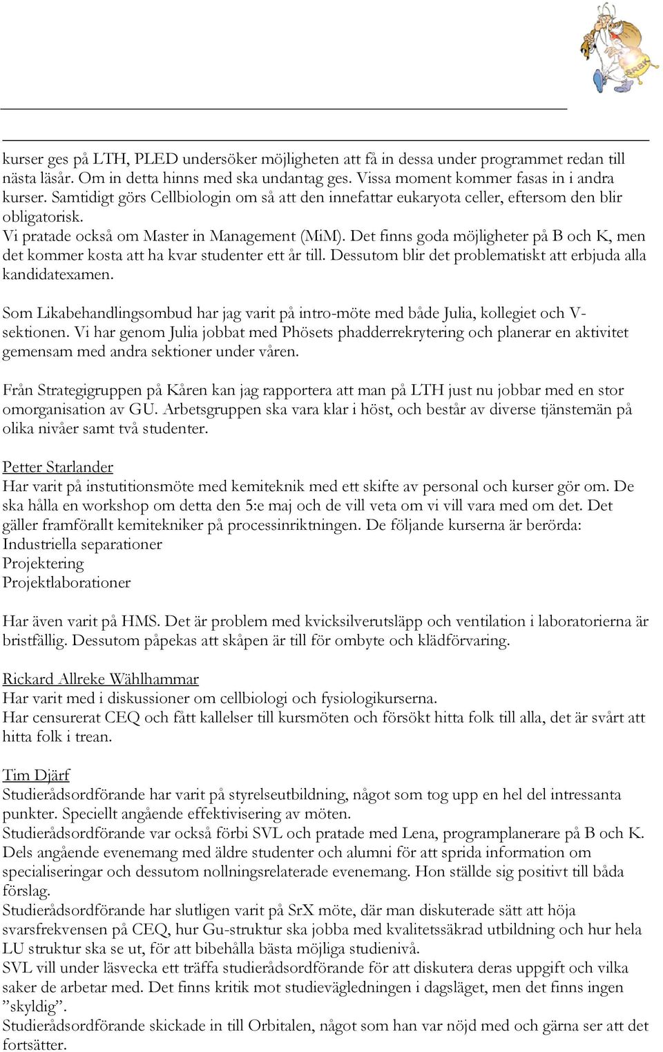 Det finns goda möjligheter på B och K, men det kommer kosta att ha kvar studenter ett år till. Dessutom blir det problematiskt att erbjuda alla kandidatexamen.