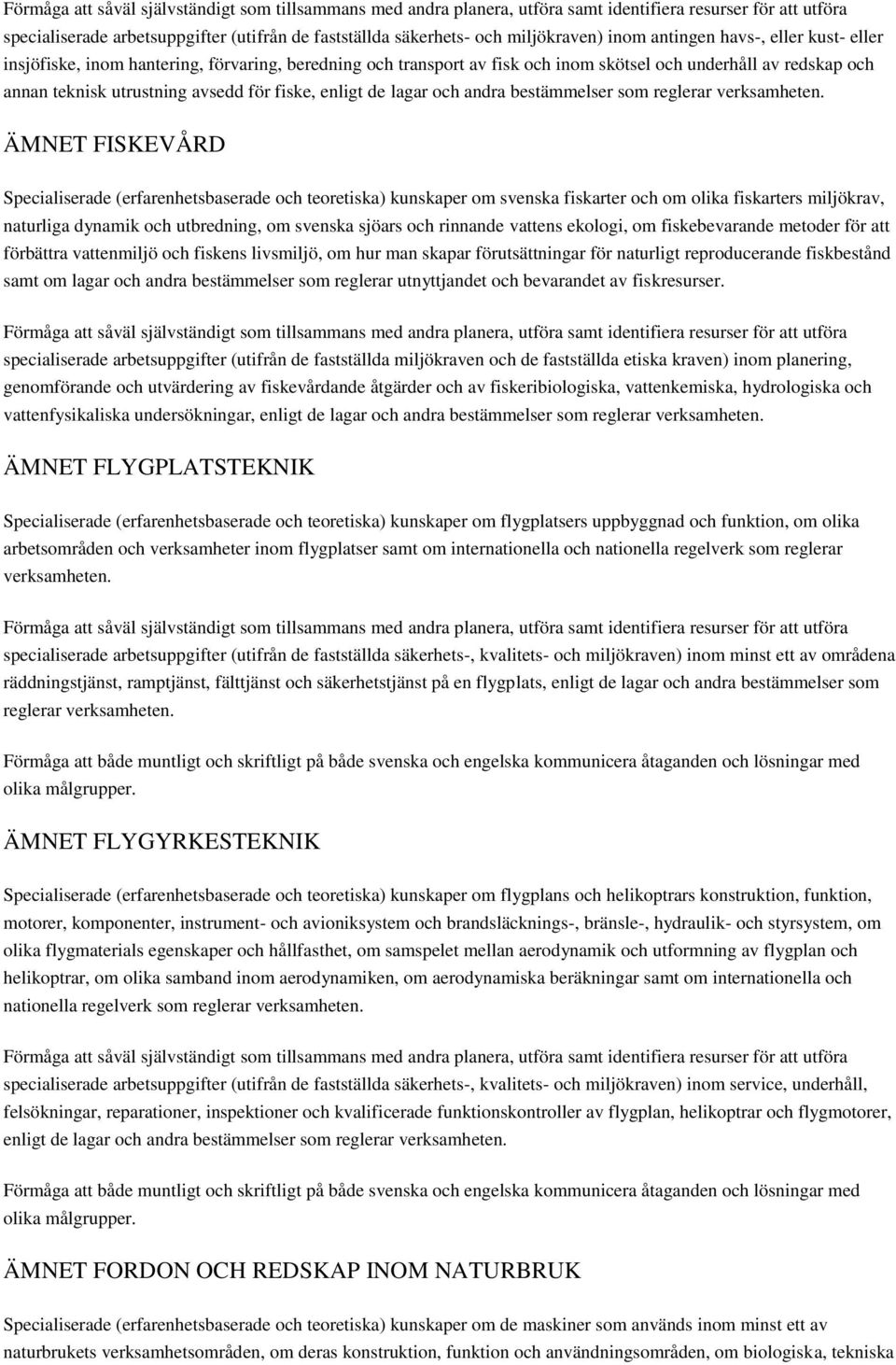 ÄMNET FISKEVÅRD Specialiserade (erfarenhetsbaserade och teoretiska) kunskaper om svenska fiskarter och om olika fiskarters miljökrav, naturliga dynamik och utbredning, om svenska sjöars och rinnande