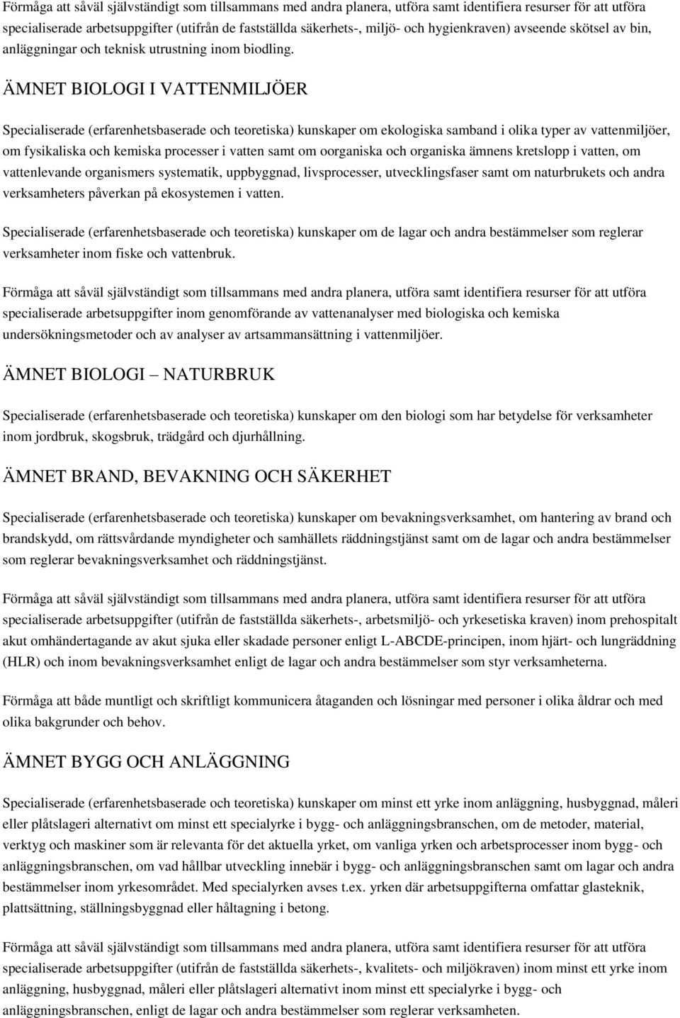 oorganiska och organiska ämnens kretslopp i vatten, om vattenlevande organismers systematik, uppbyggnad, livsprocesser, utvecklingsfaser samt om naturbrukets och andra verksamheters påverkan på