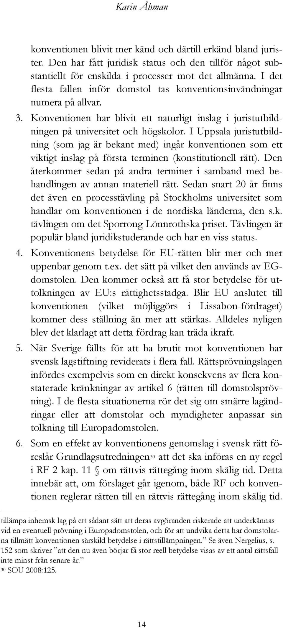 I Uppsala juristutbildning (som jag är bekant med) ingår konventionen som ett viktigt inslag på första terminen (konstitutionell rätt).