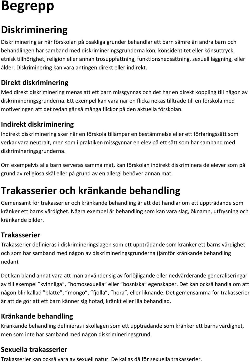 Direkt diskriminering Med direkt diskriminering menas att ett barn missgynnas och det har en direkt koppling till någon av diskrimineringsgrunderna.