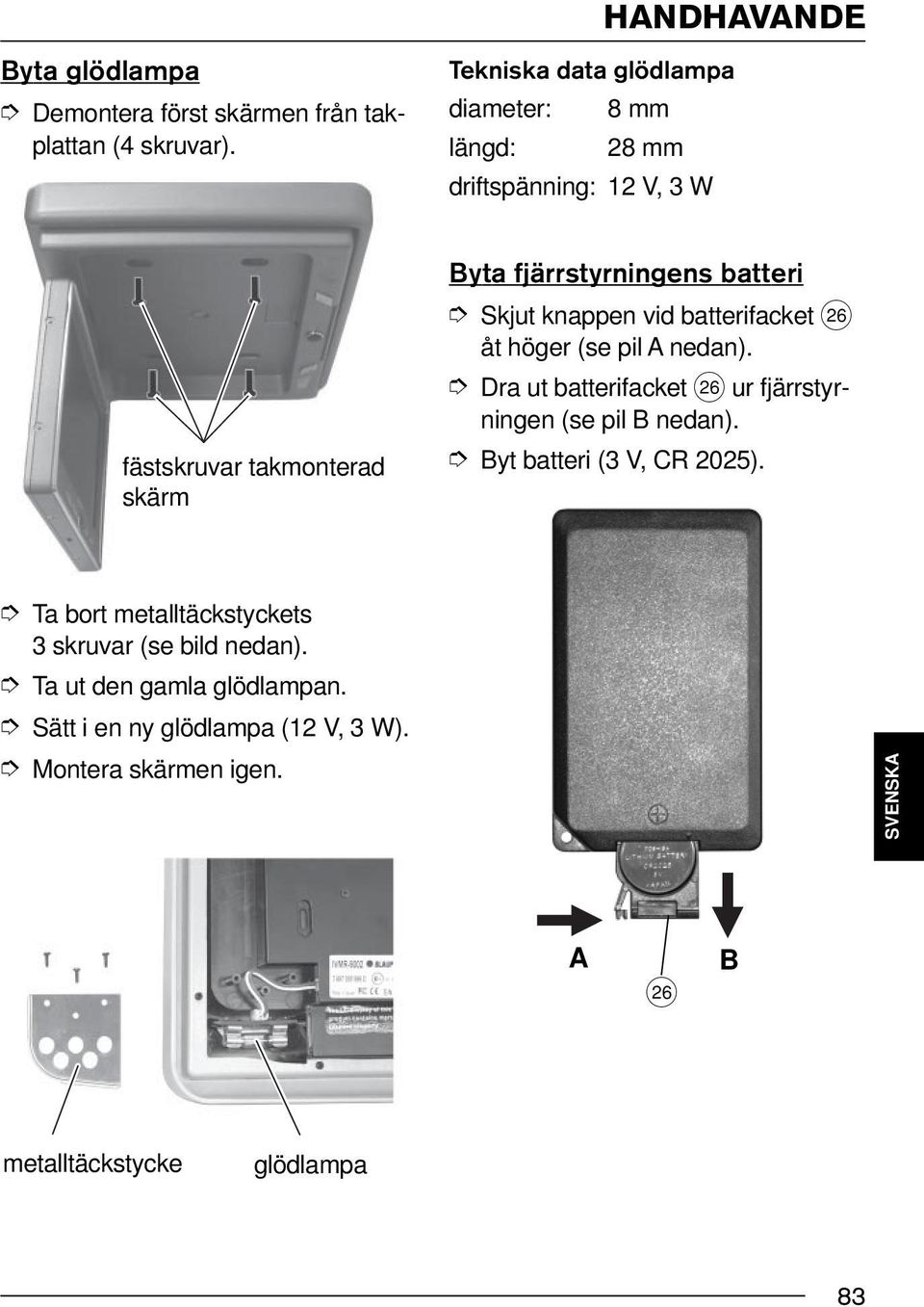 metalltäckstycke fästskruvar takmonterad skärm glödlampa Tekniska data glödlampa diameter: 8 mm längd: 28 mm driftspänning: 12 V, 3 W Byta