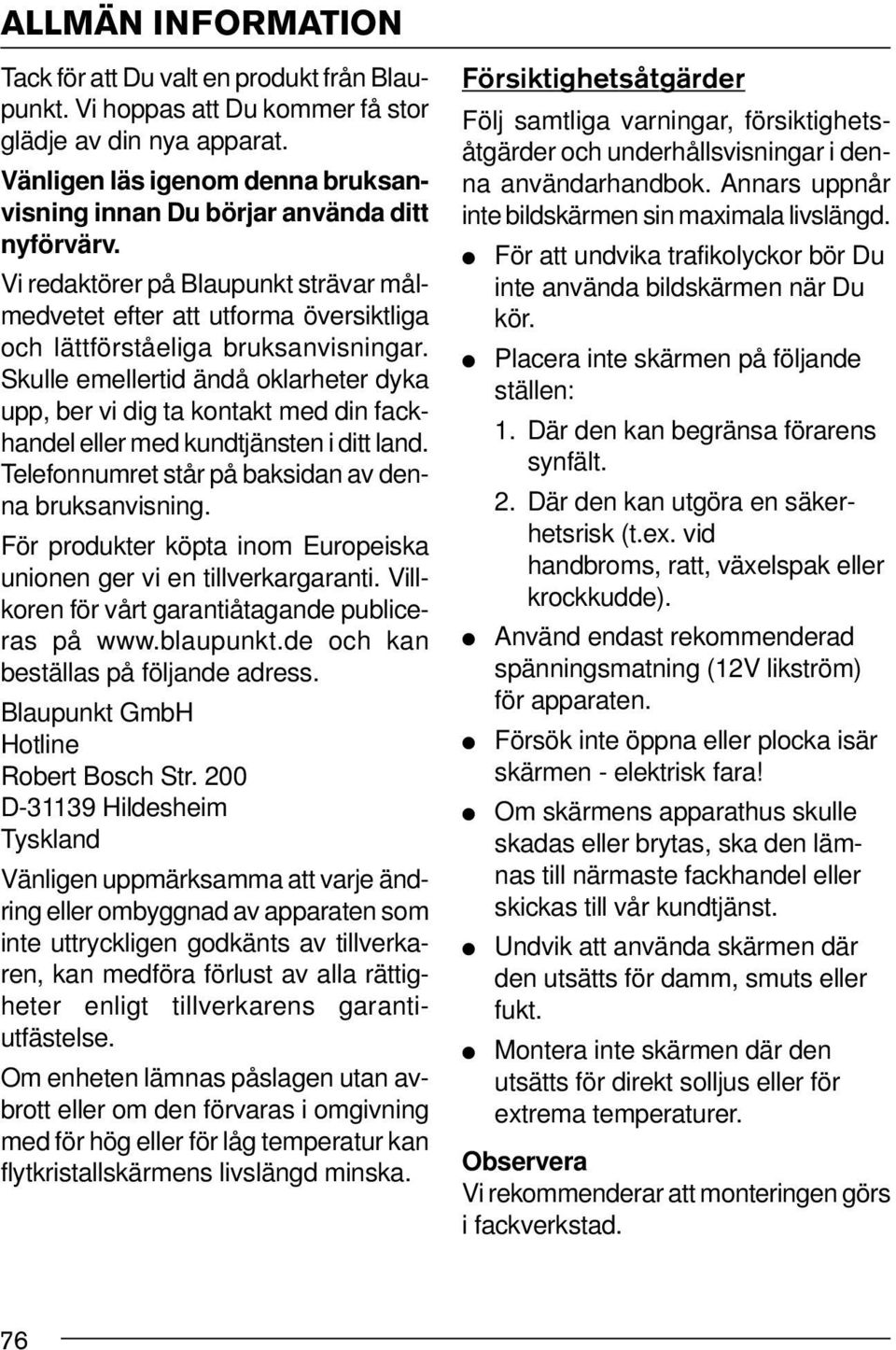 Skulle emellertid ändå oklarheter dyka upp, ber vi dig ta kontakt med din fackhandel eller med kundtjänsten i ditt land. Telefonnumret står på baksidan av denna bruksanvisning.