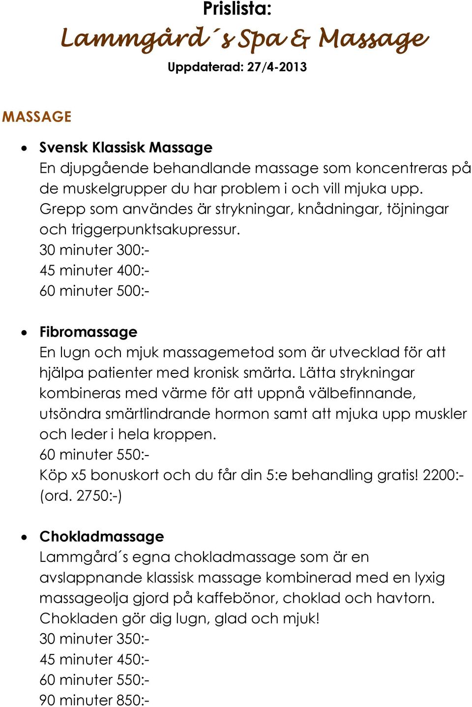 30 minuter 300:- 45 minuter 400:- 60 minuter 500:- Fibromassage En lugn och mjuk massagemetod som är utvecklad för att hjälpa patienter med kronisk smärta.