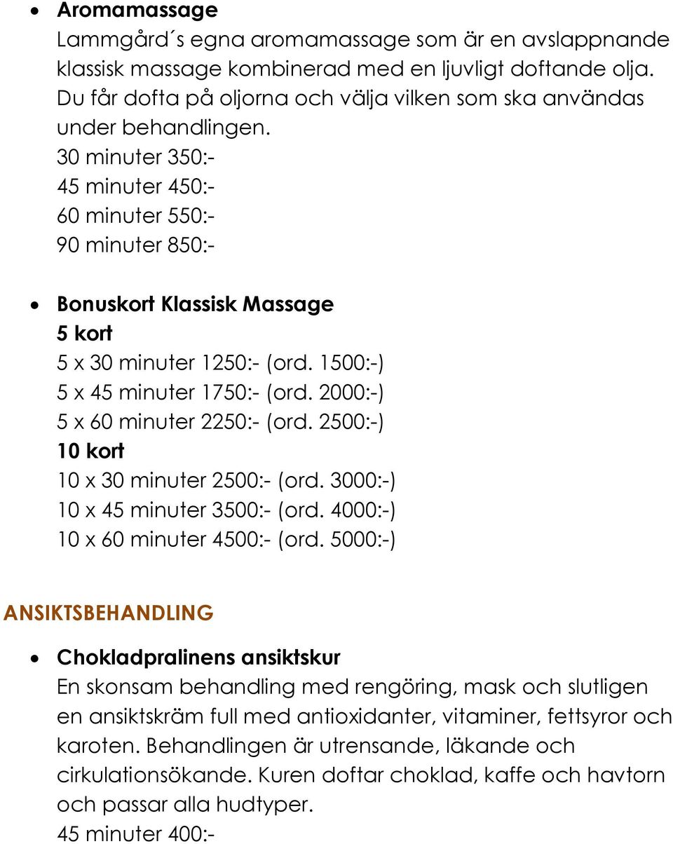 30 minuter 350:- 45 minuter 450:- 60 minuter 550:- 90 minuter 850:- Bonuskort Klassisk Massage 5 kort 5 x 30 minuter 1250:- (ord. 1500:-) 5 x 45 minuter 1750:- (ord.