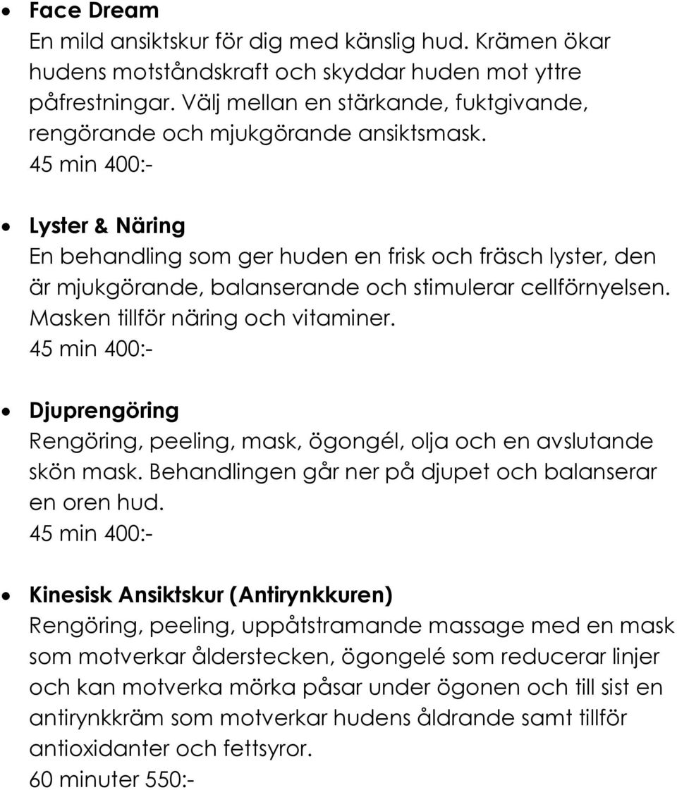 45 min 400:- Lyster & Näring En behandling som ger huden en frisk och fräsch lyster, den är mjukgörande, balanserande och stimulerar cellförnyelsen. Masken tillför näring och vitaminer.