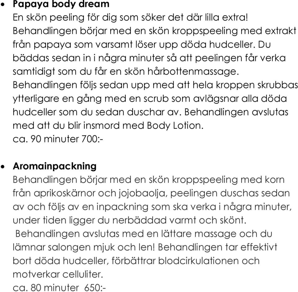 Behandlingen följs sedan upp med att hela kroppen skrubbas ytterligare en gång med en scrub som avlägsnar alla döda hudceller som du sedan duschar av.