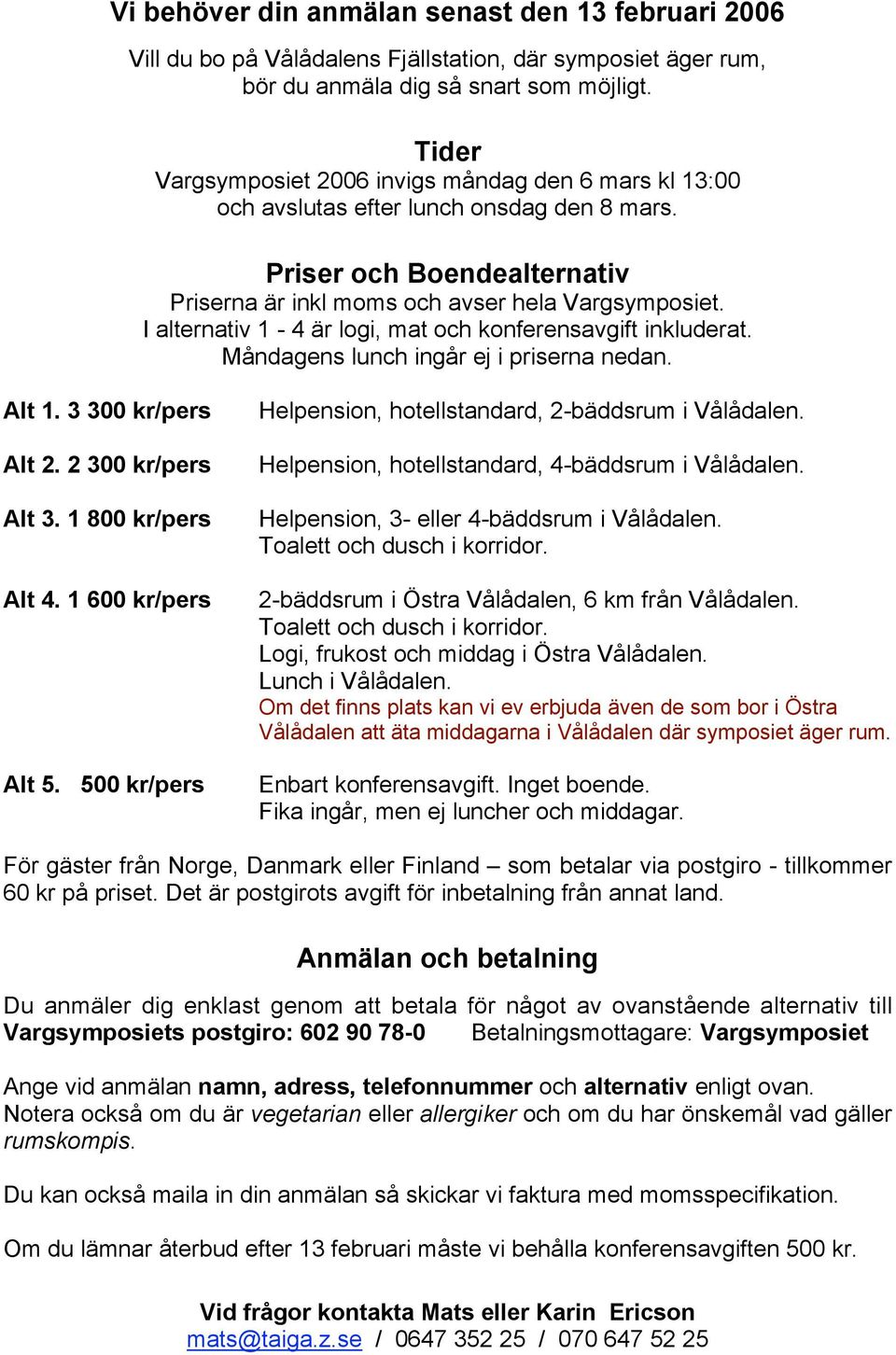 I alternativ 1-4 är logi, mat och konferensavgift inkluderat. Måndagens lunch ingår ej i priserna nedan. Alt 1. 3 300 kr/pers Alt 2. 2 300 kr/pers Alt 3. 1 800 kr/pers Alt 4. 1 600 kr/pers Alt 5.