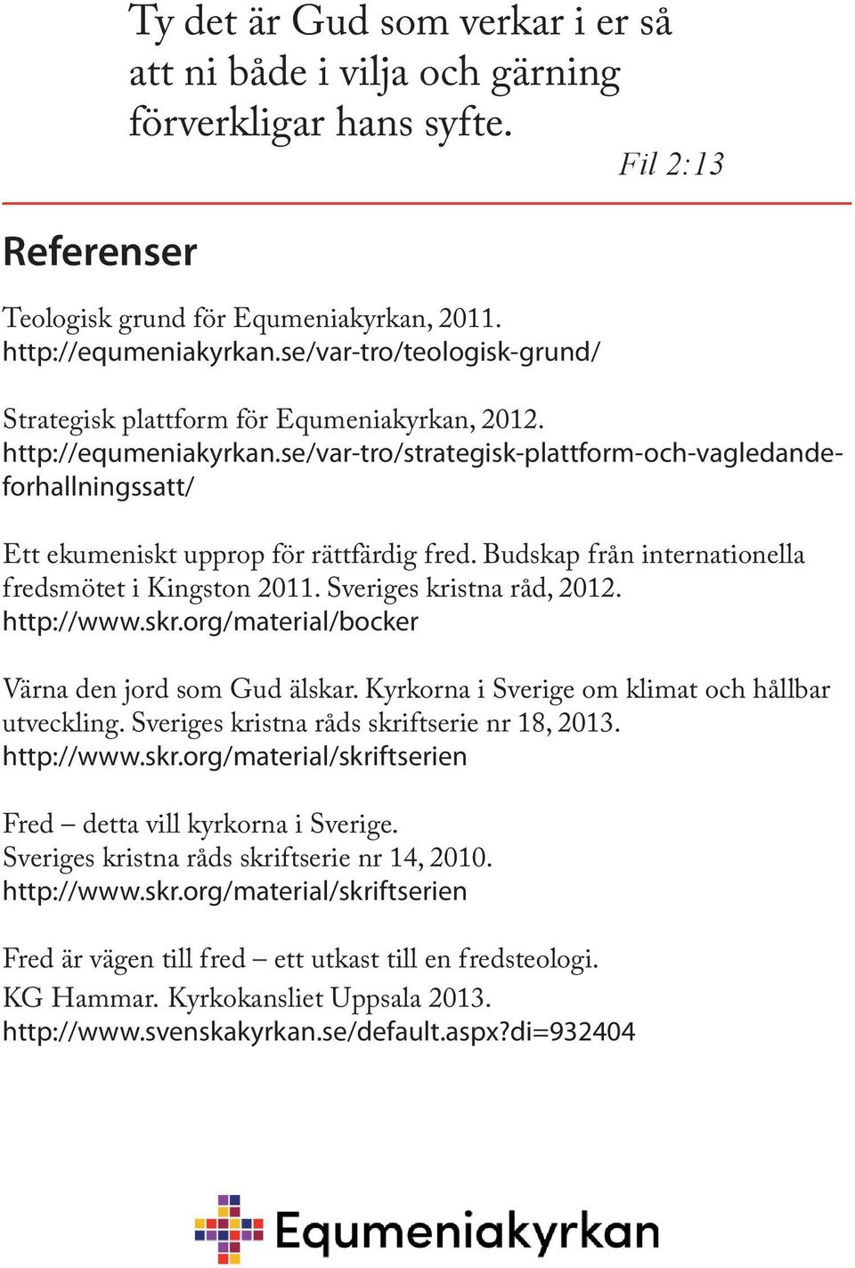 se/var-tro/strategisk-plattform-och-vagledandeforhallningssatt/ Ett ekumeniskt upprop för rättfärdig fred. Budskap från internationella fredsmötet i Kingston 2011. Sveriges kristna råd, 2012.