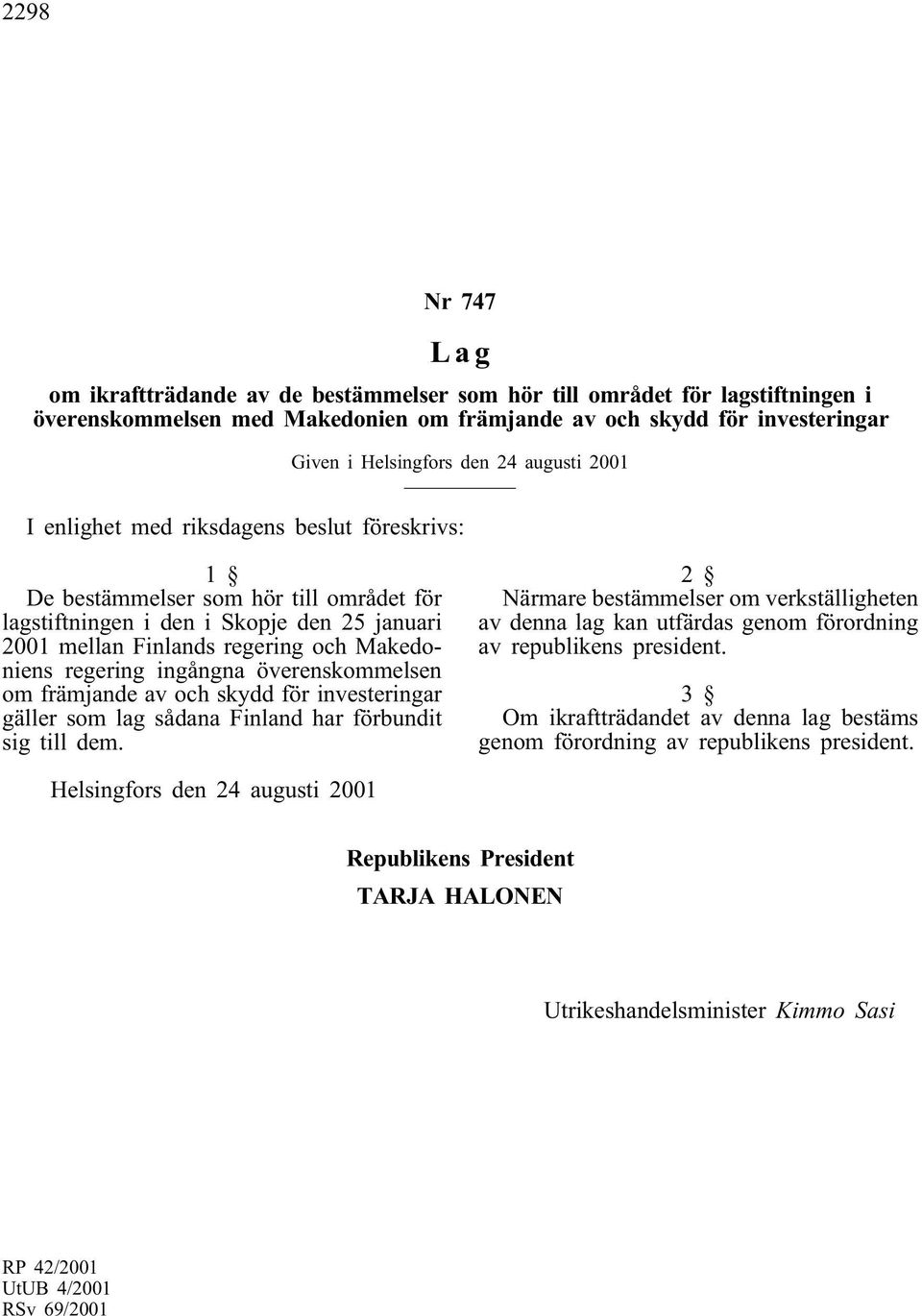 regering ingångna överenskommelsen om främjande av och skydd för investeringar gäller som lag sådana Finland har förbundit sig till dem.