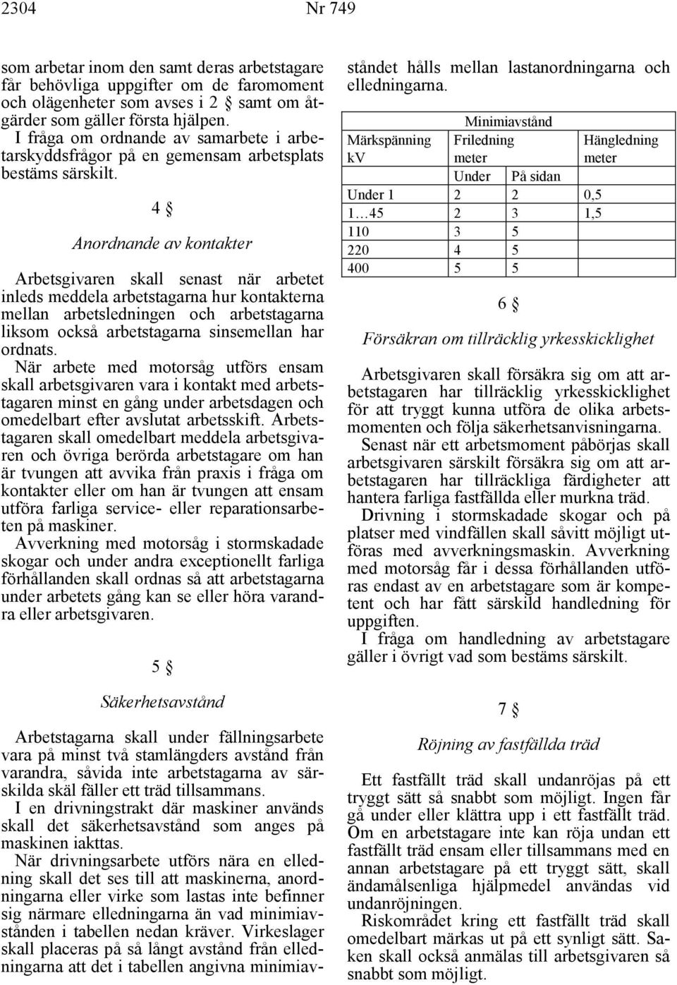 4 Anordnande av kontakter Arbetsgivaren skall senast när arbetet inleds meddela arbetstagarna hur kontakterna mellan arbetsledningen och arbetstagarna liksom också arbetstagarna sinsemellan har