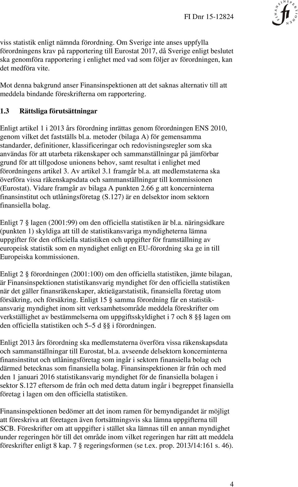 medföra vite. Mot denna bakgrund anser Finansinspektionen att det saknas alternativ till att meddela bindande föreskrifterna om rapportering. 1.