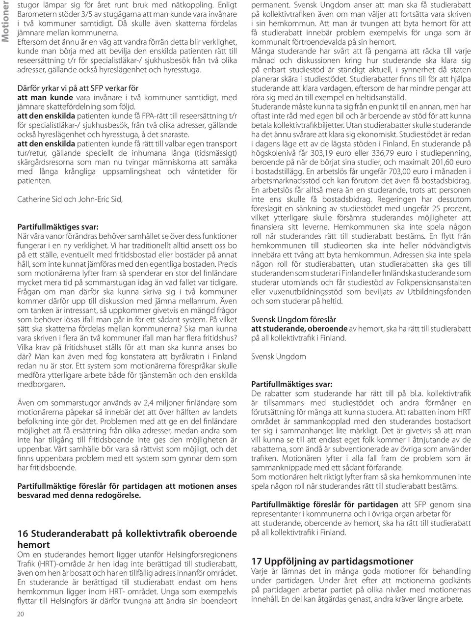 Eftersom det ännu är en väg att vandra förrän detta blir verklighet, kunde man börja med att bevilja den enskilda patienten rätt till reseersättning t/r för specialistläkar-/ sjukhusbesök från två