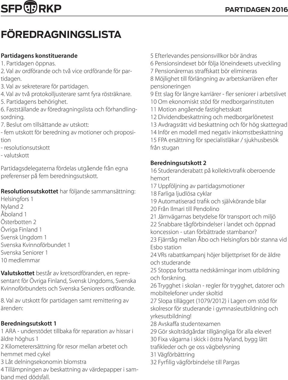 Beslut om tillsättande av utskott: - fem utskott för beredning av motioner och proposition - resolutionsutskott - valutskott Partidagsdelegaterna fördelas utgående från egna preferenser på fem