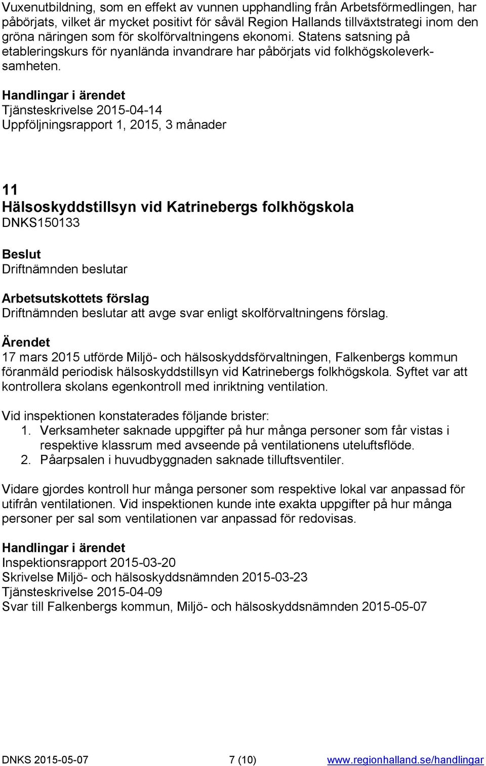 Tjänsteskrivelse 2015-04-14 Uppföljningsrapport 1, 2015, 3 månader 11 Hälsoskyddstillsyn vid Katrinebergs folkhögskola DNKS150133 att avge svar enligt skolförvaltningens förslag.