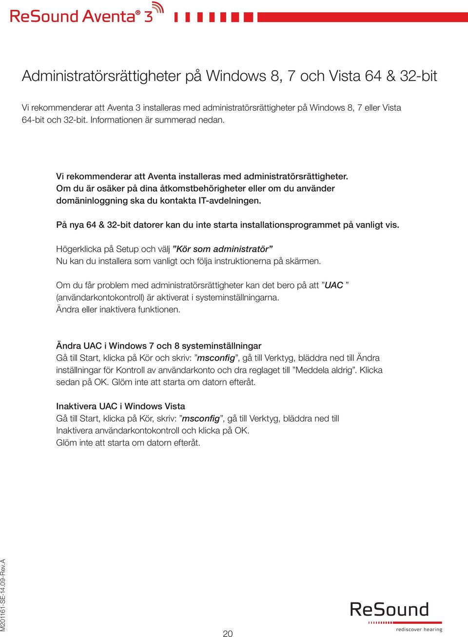 Om du är osäker på dina åtkomstbehörigheter eller om du använder domäninloggning ska du kontakta IT-avdelningen. På nya 64 & 32-bit datorer kan du inte starta installationsprogrammet på vanligt vis.